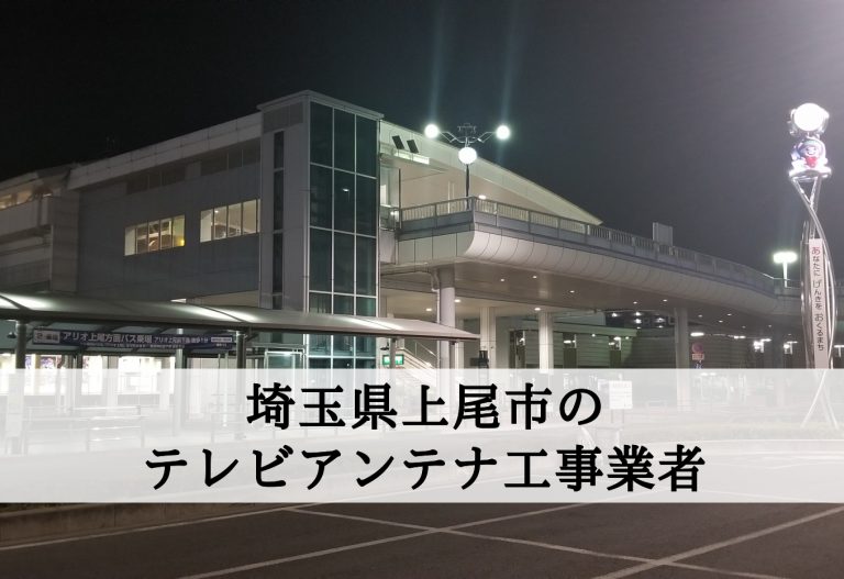 上尾市でおすすめのアンテナ工事業者7社と取り付け費用・相場