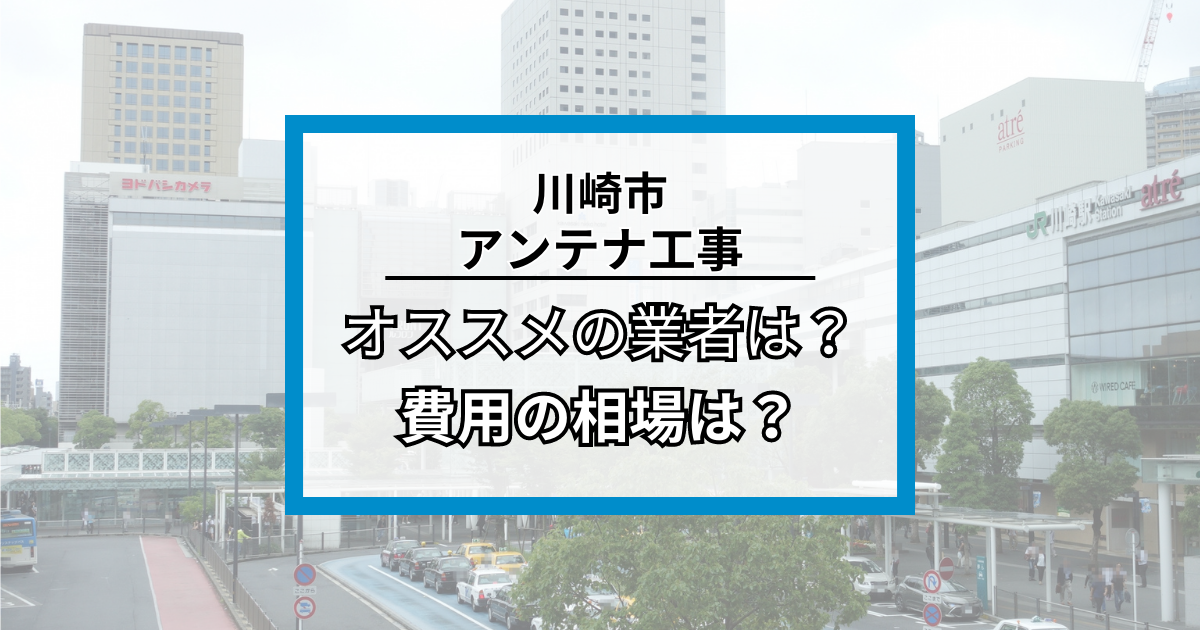 川崎市のアンテナ工事・修理でオススメの業者8社と費用の相場