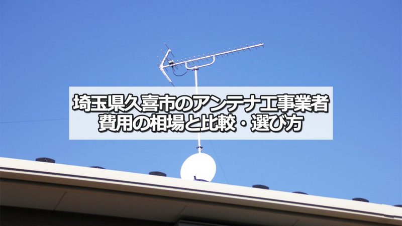 久喜市でおすすめのアンテナ工事業者7社と取り付け費用・相場