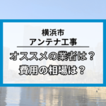 横浜市でアンテナ工事をするなら知っておきたい!おすすめ業者8社と工事の費用・相場