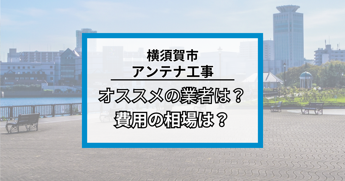 横須賀市のアンテナ工事・修理でオススメの業者7社と費用の相場