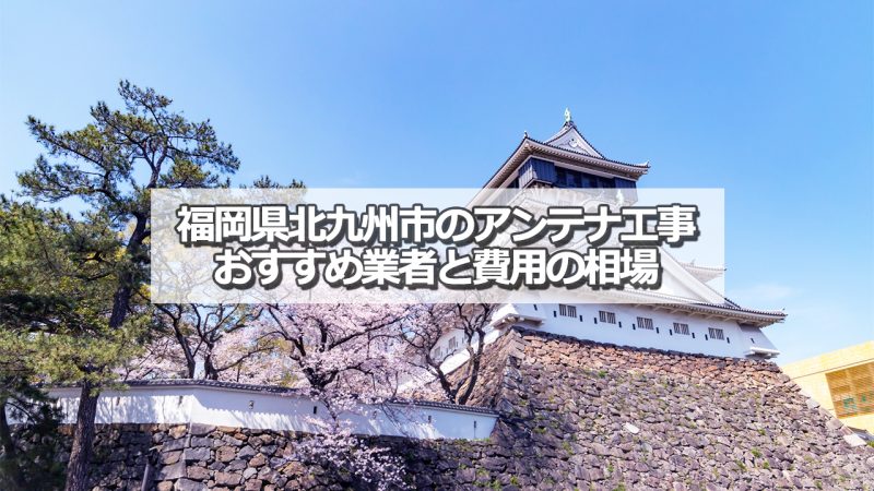 北九州市でおすすめのアンテナ工事業者と取り付け費用の相場