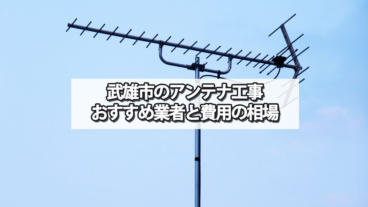 武雄市のテレビアンテナ工事　おすすめ業者と費用・相場