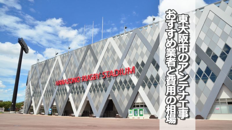 東大阪市のテレビアンテナ工事　おすすめ業者9社と取り付け費用・相場