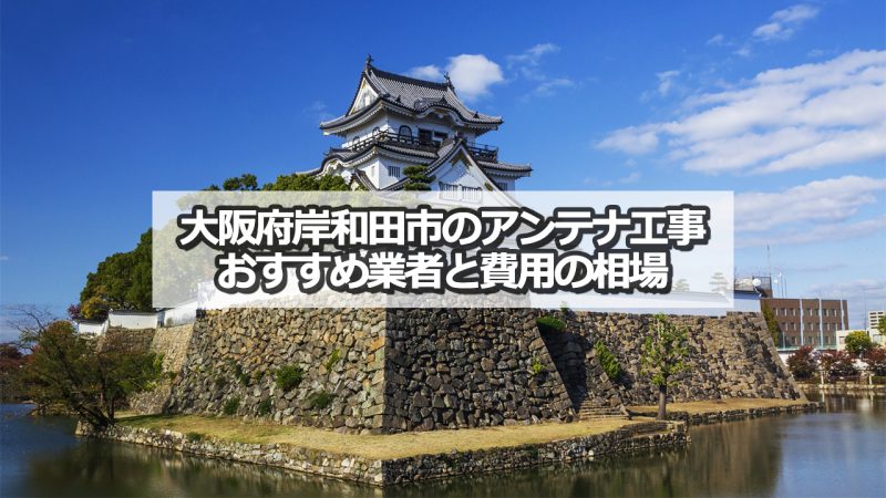 岸和田市のテレビアンテナ工事　おすすめ業者9社と取り付け費用・相場