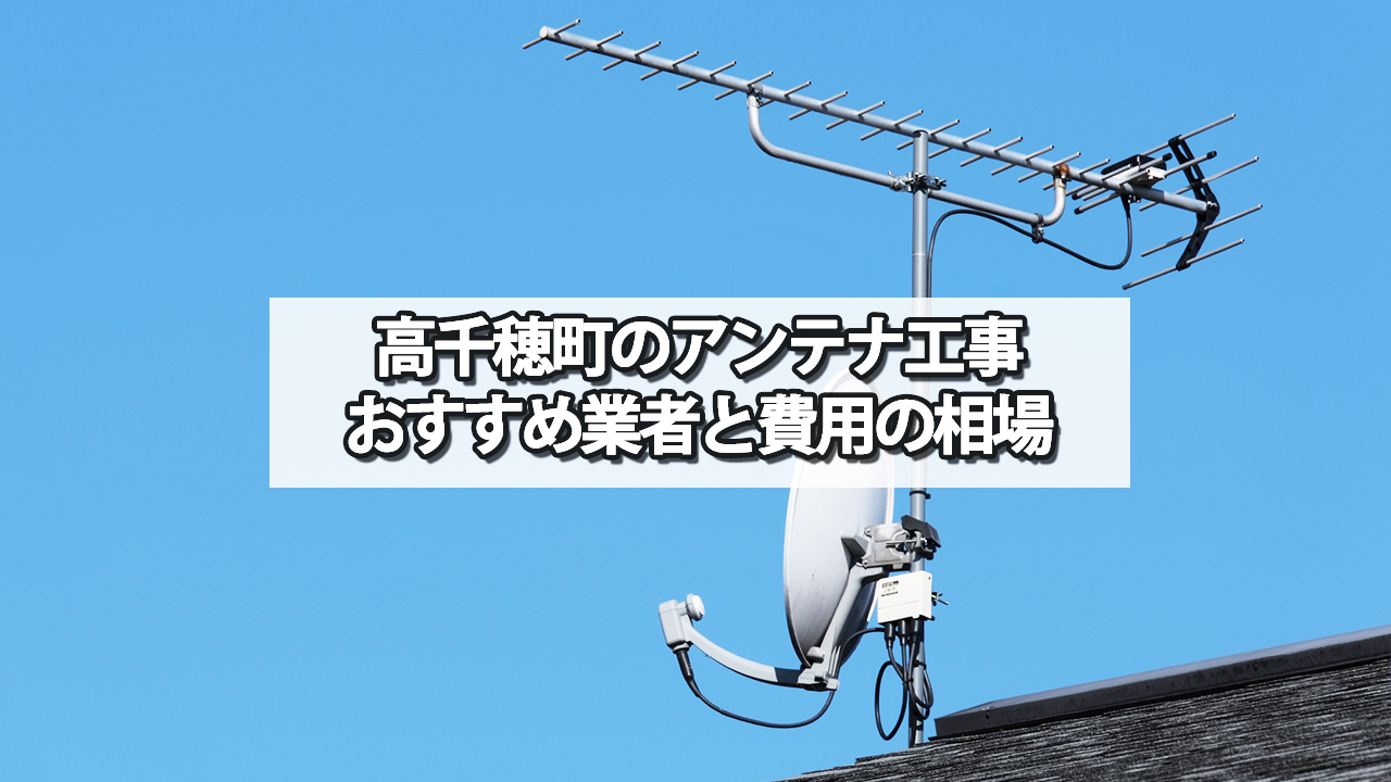 高千穂町のテレビアンテナ工事　おすすめ業者と費用・相場