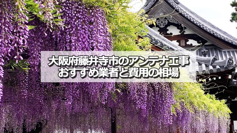 藤井寺市のテレビアンテナ工事　おすすめ業者9社と取り付け費用・相場