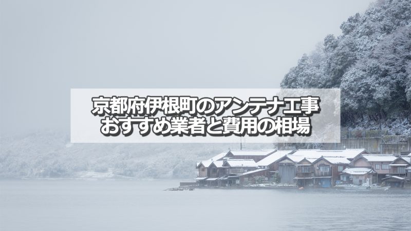 与謝郡伊根町でおすすめのアンテナ工事業者5社と取り付け費用の相場