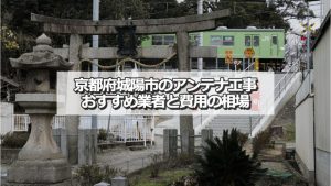 城陽市でおすすめのアンテナ工事業者8社と取り付け費用の相場