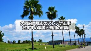 貝塚市のテレビアンテナ工事 おすすめ業者9社と取り付け費用・相場