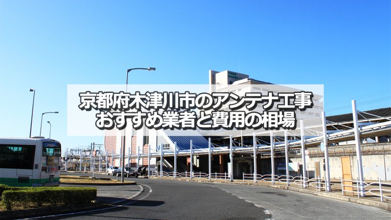 木津川市でおすすめのアンテナ工事業者8社と取り付け費用の相場