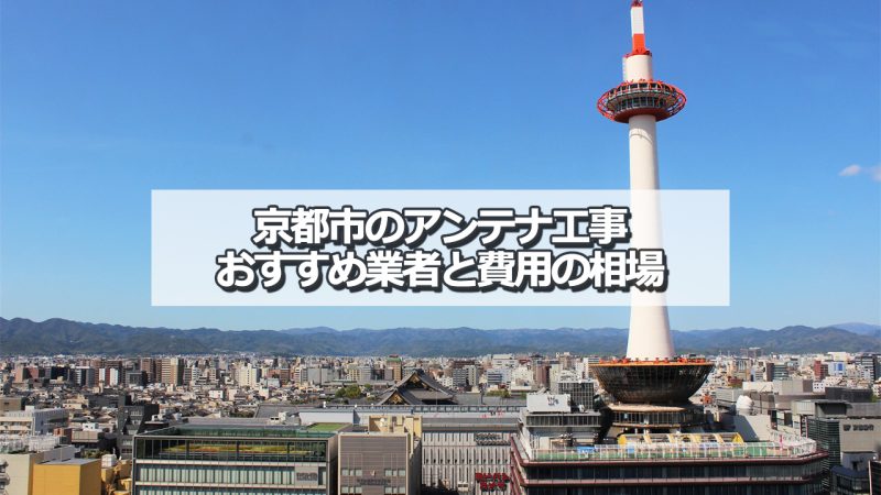 京都市でおすすめのアンテナ工事業者8社と取り付け費用の相場