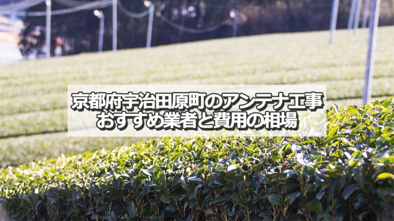 綴喜郡宇治田原町でおすすめのアンテナ工事業者5社と取り付け費用の相場