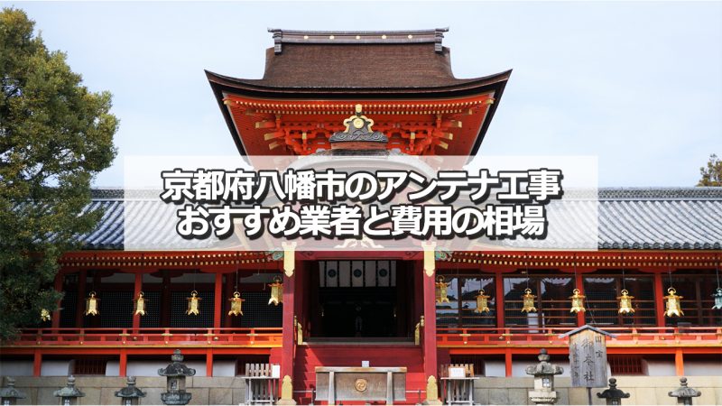 八幡市でおすすめのアンテナ工事業者8社と取り付け費用の相場