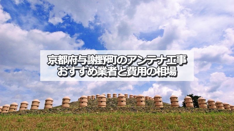 与謝郡与謝野町でおすすめのアンテナ工事業者5社と取り付け費用の相場