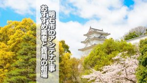 明石市でおすすめのアンテナ工事業者9社と取り付け費用の相場