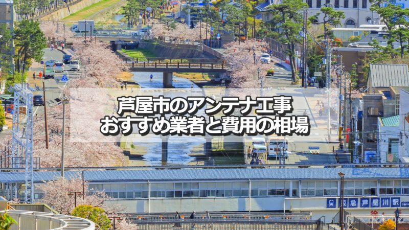 芦屋市でおすすめのアンテナ工事業者9社と取り付け費用の相場