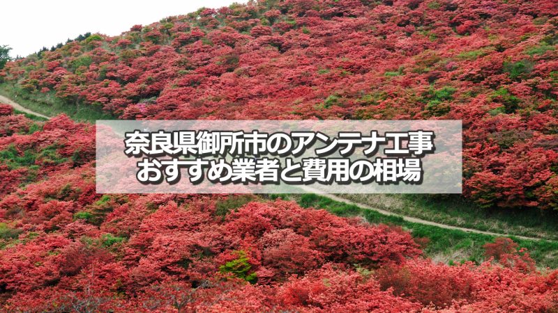 御所市でおすすめのアンテナ工事業者6社と取り付け費用の相場