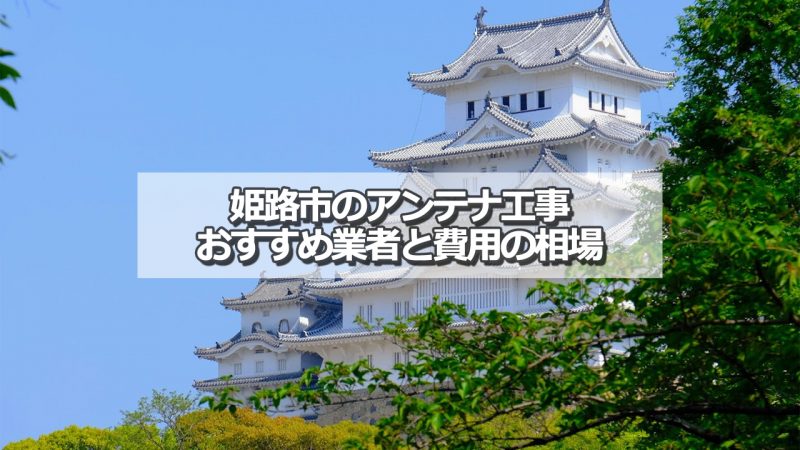 姫路市でおすすめのアンテナ工事業者と取り付け費用の相場