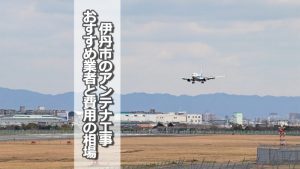 伊丹市でおすすめのアンテナ工事業者9社と取り付け費用の相場