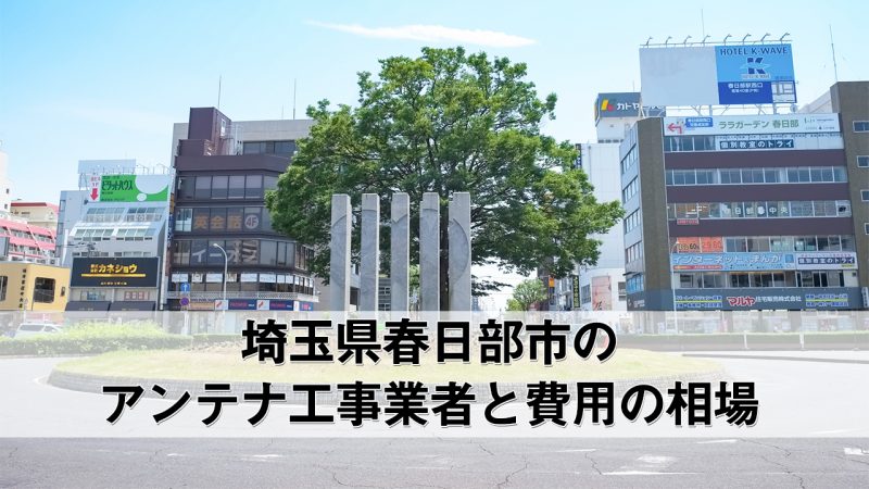 春日部市でおすすめのアンテナ工事業者7社と取り付け費用・相場