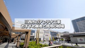 川西市でおすすめのアンテナ工事業者9社と取り付け費用の相場