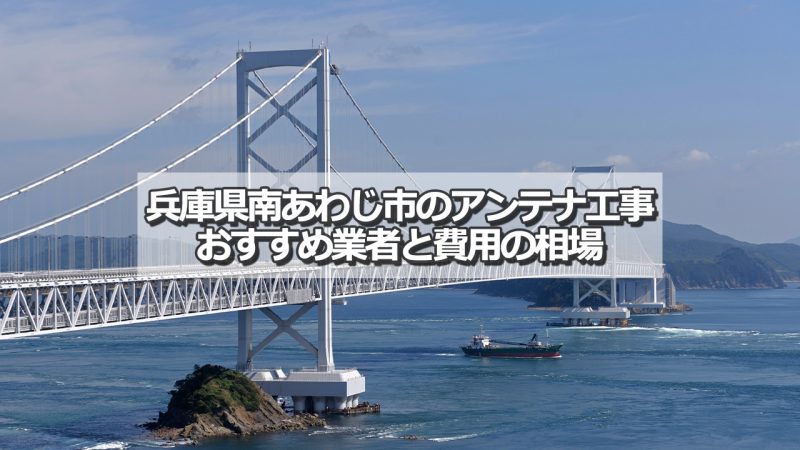 南あわじ市でおすすめのアンテナ工事業者と取り付け費用の相場