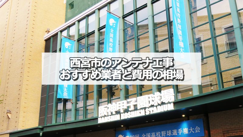 西宮市でおすすめのアンテナ工事業者9社と取り付け費用の相場