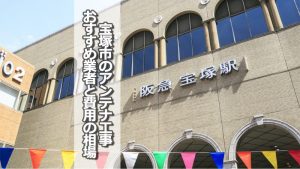 宝塚市でおすすめのアンテナ工事業者9社と取り付け費用の相場