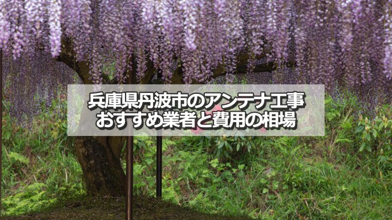 丹波市でおすすめのアンテナ工事業者と取り付け費用の相場