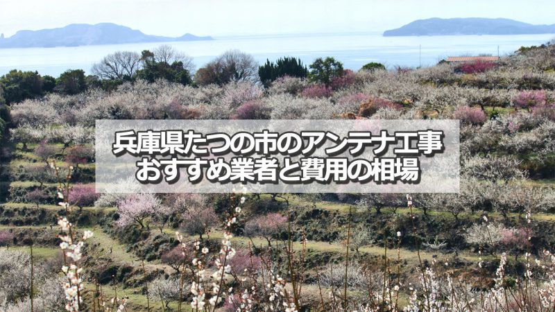 たつの市でおすすめのアンテナ工事業者と取り付け費用の相場