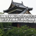 大和郡山市でおすすめのアンテナ工事業者8社と取り付け費用の相場