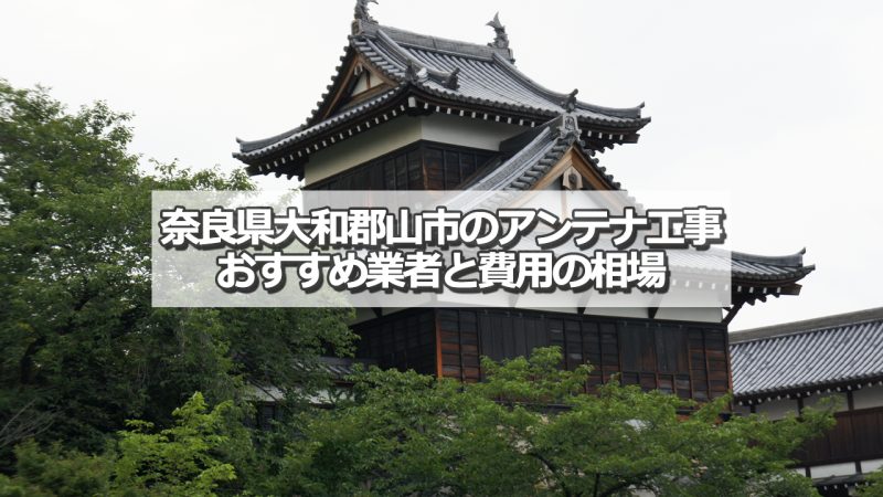 大和郡山市でおすすめのアンテナ工事業者8社と取り付け費用の相場