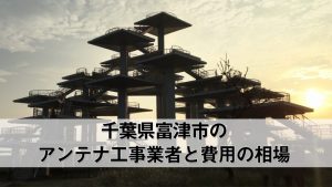 富津市でおすすめのアンテナ工事業者7社と取り付け費用・相場