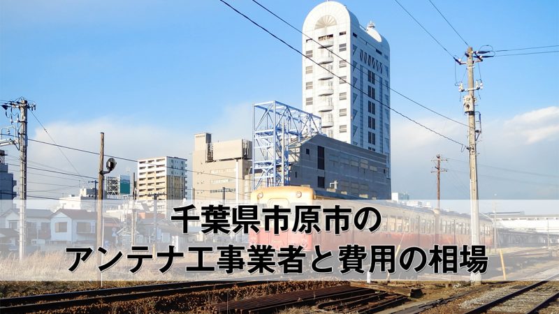 市原市でおすすめのアンテナ工事業者7社と取り付け費用・相場