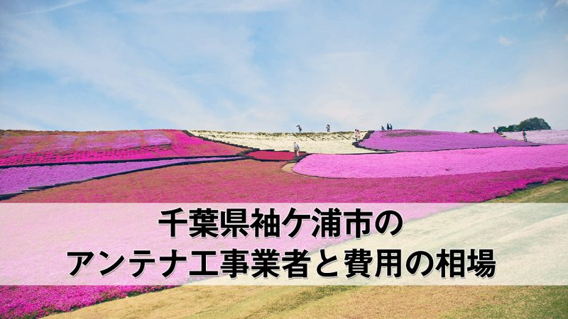 袖ケ浦市でおすすめのアンテナ工事業者7社と取り付け費用・相場