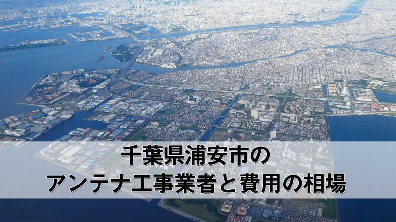 浦安市でおすすめのアンテナ工事業者6社と取り付け費用・相場