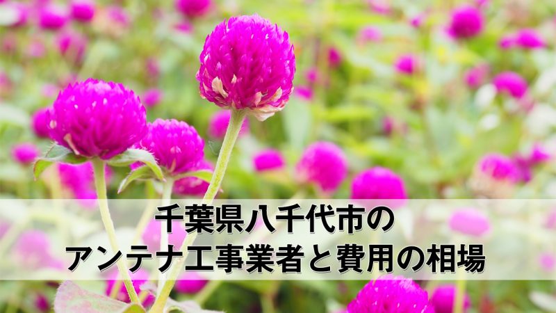 八千代市でおすすめのアンテナ工事業者6社と取り付け費用・相場