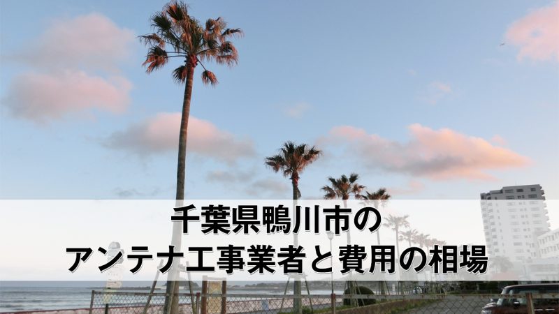 鴨川市でおすすめのアンテナ工事業者6社と取り付け費用・相場