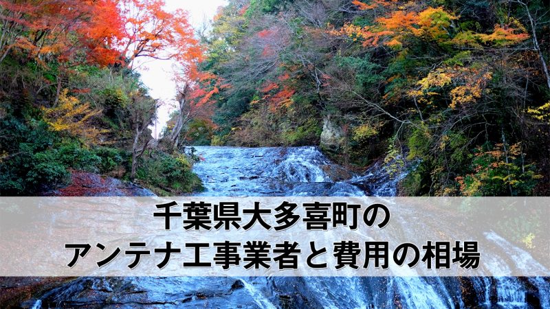 夷隅郡大多喜町でおすすめのアンテナ工事業者5社と取り付け費用・相場