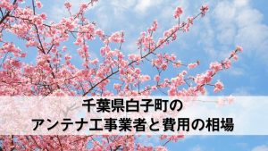 長生郡白子町でおすすめのアンテナ工事業者5社と取り付け費用・相場