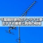 匝瑳市でおすすめのアンテナ工事業者5社と取り付け費用・相場