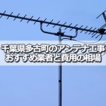 香取郡多古町でおすすめのアンテナ工事業者5社と取り付け費用・相場