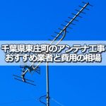 香取郡東庄町でおすすめのアンテナ工事業者5社と取り付け費用・相場