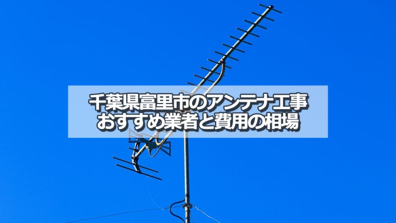 富里市でおすすめのアンテナ工事業者6社と取り付け費用・相場