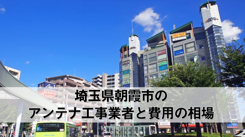 朝霞市でおすすめのアンテナ工事業者7社と取り付け費用・相場