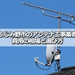 ふじみ野市でおすすめのアンテナ工事業者7社と取り付け費用・相場
