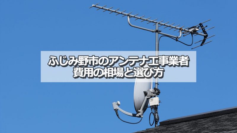 ふじみ野市でおすすめのアンテナ工事業者7社と取り付け費用・相場