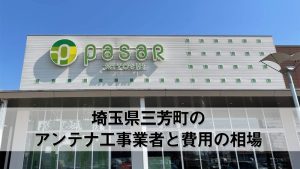 入間郡三芳町でおすすめのアンテナ工事業者7社と取り付け費用・相場