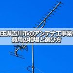吉川市でおすすめのアンテナ工事業者7社と取り付け費用・相場
